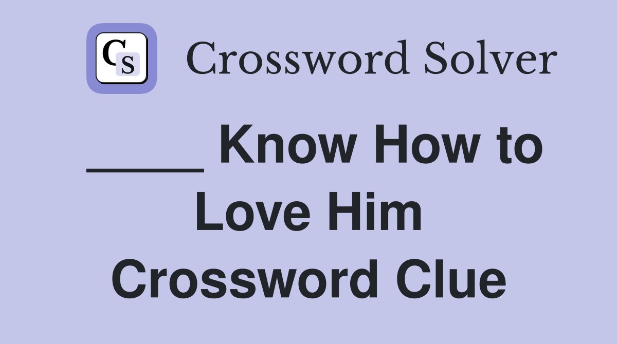 ____ Know How to Love Him Crossword Clue
