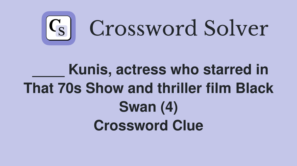 ____ Kunis, actress who starred in That 70s Show and thriller film Black Swan (4) Crossword Clue