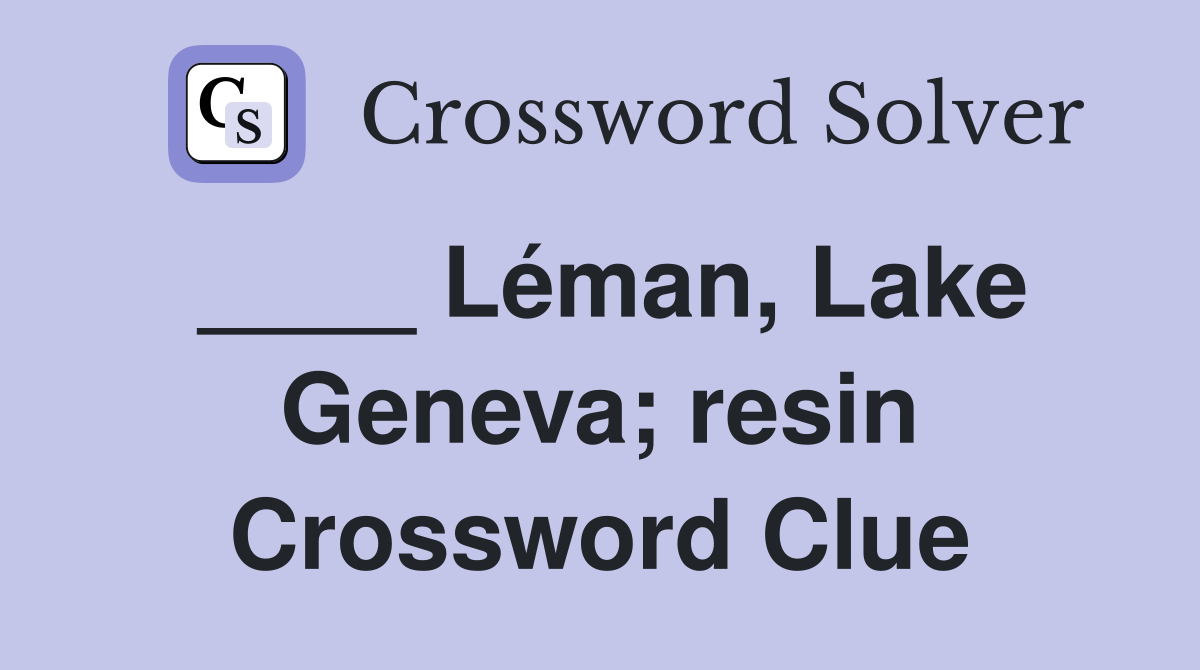 ____ Léman, Lake Geneva; resin Crossword Clue
