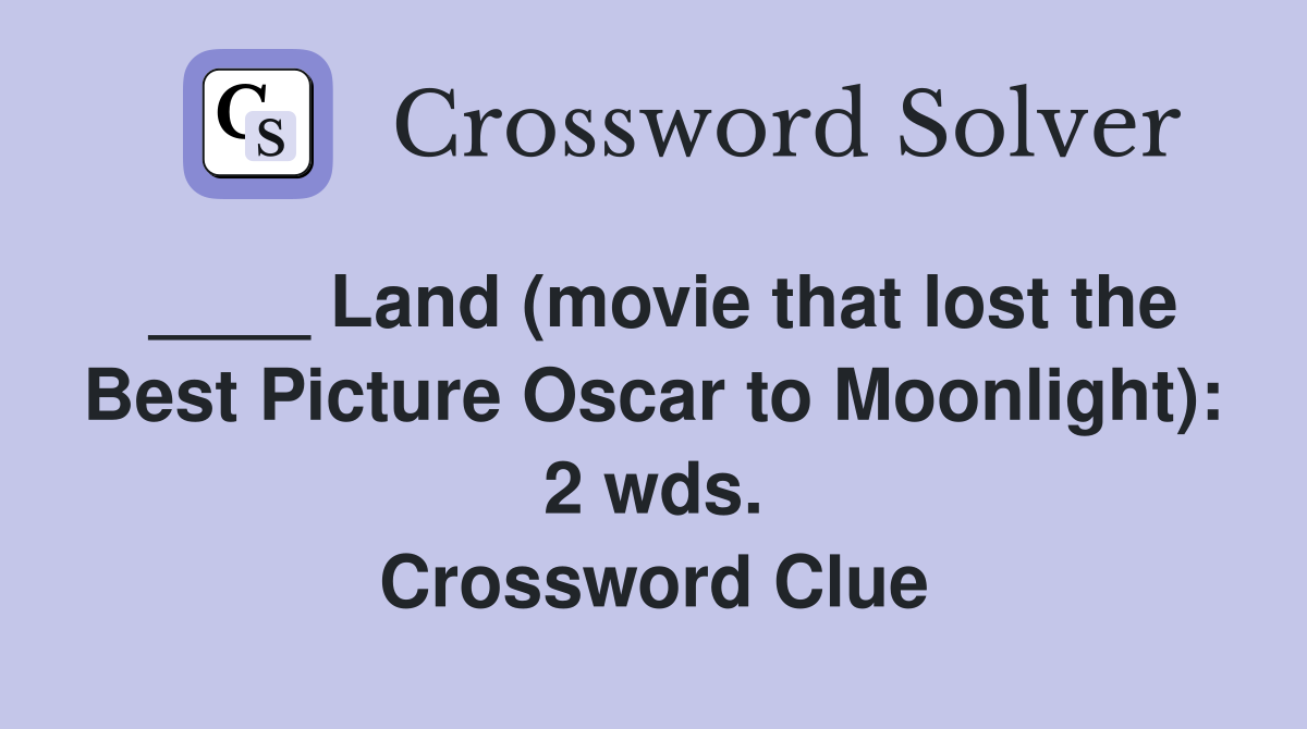 ____ Land (movie that lost the Best Picture Oscar to Moonlight): 2 wds. Crossword Clue