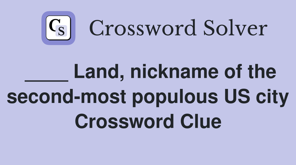 ____ Land, nickname of the second-most populous US city Crossword Clue