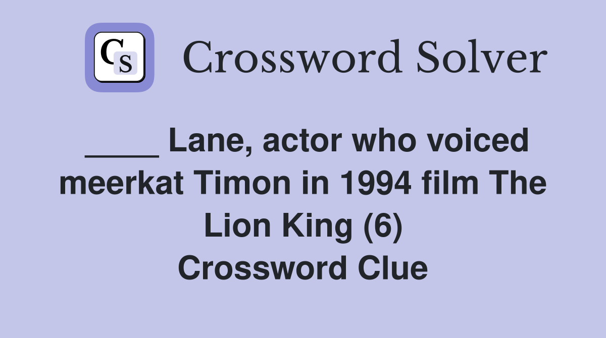 ____ Lane, actor who voiced meerkat Timon in 1994 film The Lion King (6) Crossword Clue