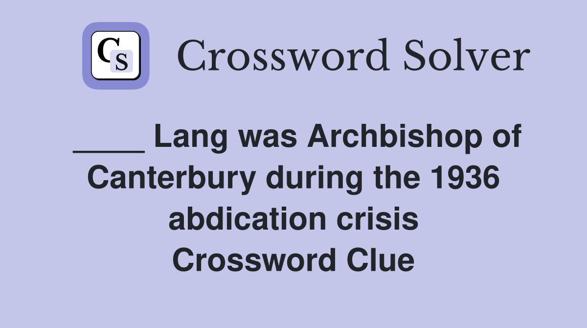 ____ Lang was Archbishop of Canterbury during the 1936 abdication crisis Crossword Clue