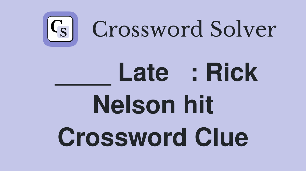 ____ Late   : Rick Nelson hit Crossword Clue