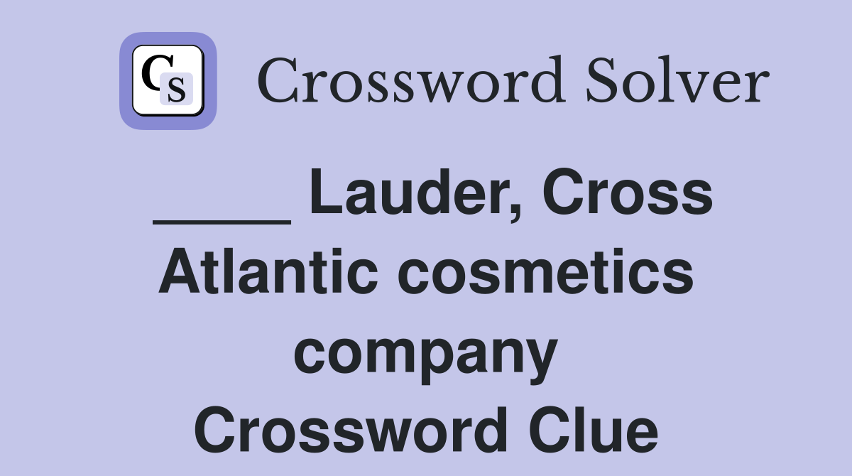 ____ Lauder, Cross Atlantic cosmetics company Crossword Clue