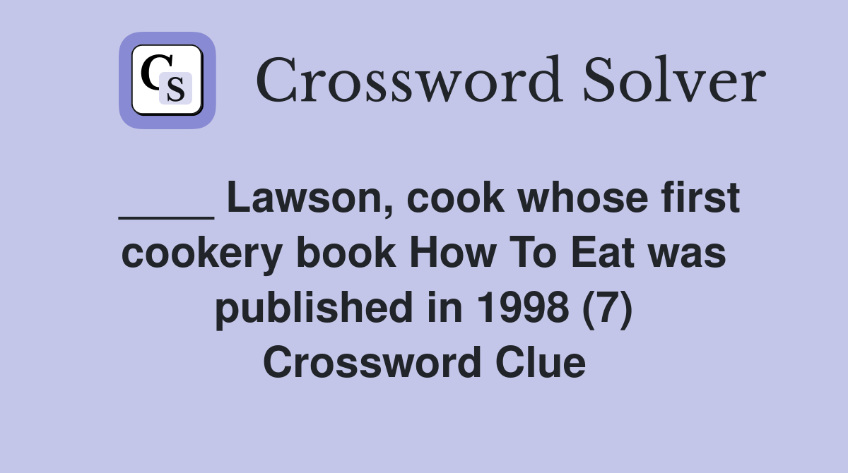 ____ Lawson, cook whose first cookery book How To Eat was published in 1998 (7) Crossword Clue