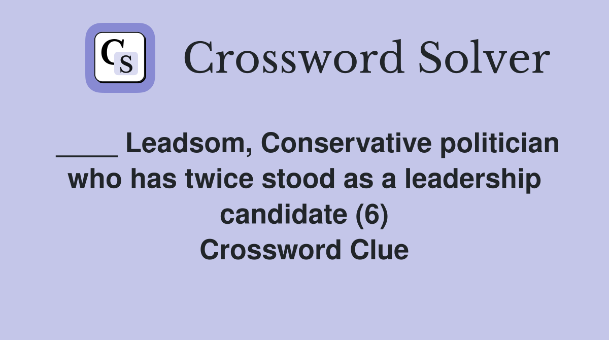 ____ Leadsom, Conservative politician who has twice stood as a leadership candidate (6) Crossword Clue