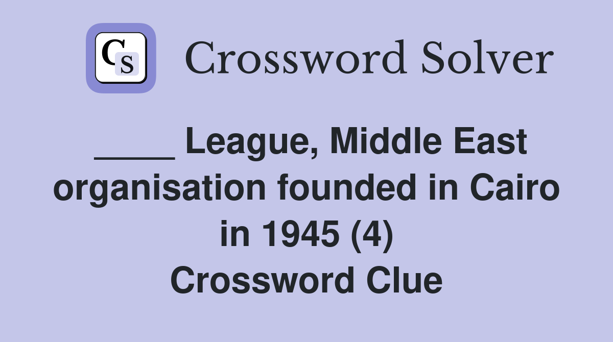 ____ League, Middle East organisation founded in Cairo in 1945 (4) Crossword Clue