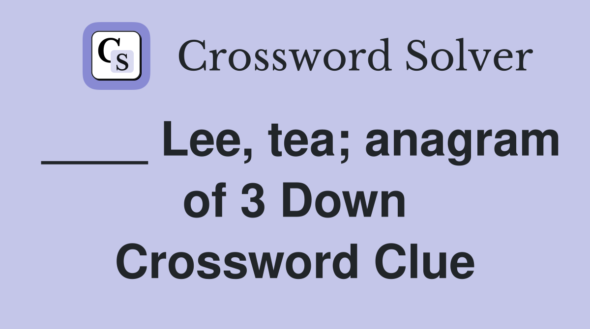 ____ Lee, tea; anagram of 3 Down Crossword Clue