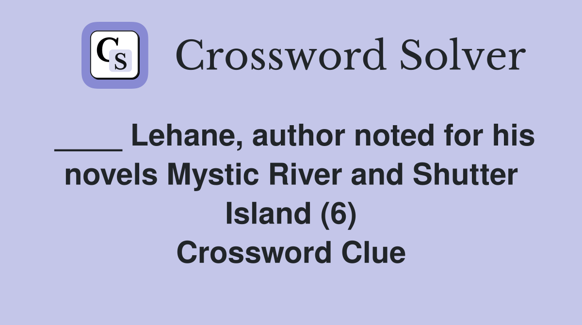 ____ Lehane, author noted for his novels Mystic River and Shutter Island (6) Crossword Clue