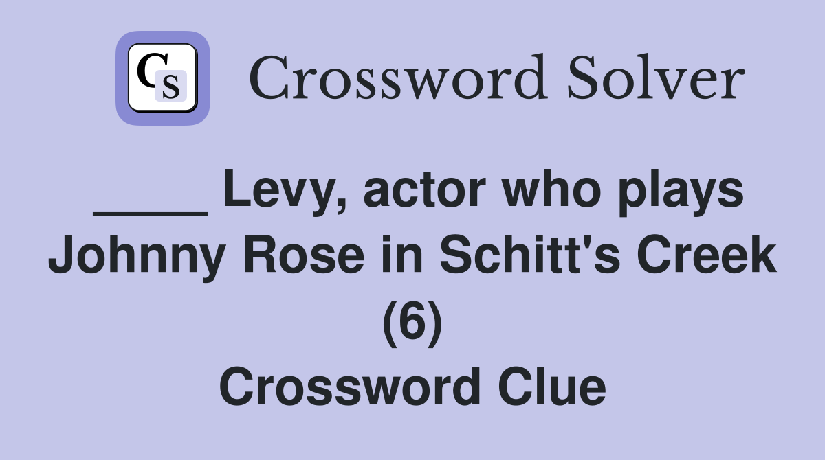 ____ Levy, actor who plays Johnny Rose in Schitt's Creek (6) Crossword Clue