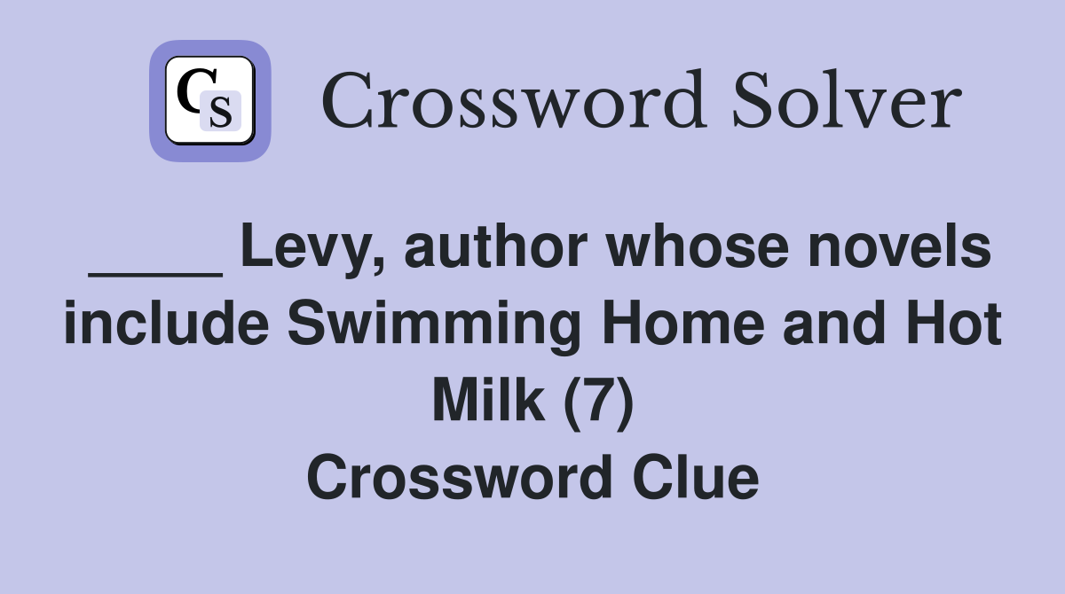 ____ Levy, author whose novels include Swimming Home and Hot Milk (7) Crossword Clue