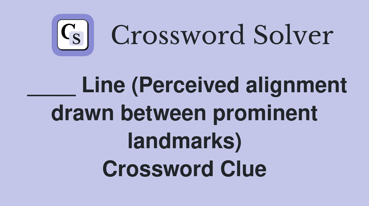 ____ Line (Perceived alignment drawn between prominent landmarks) Crossword Clue