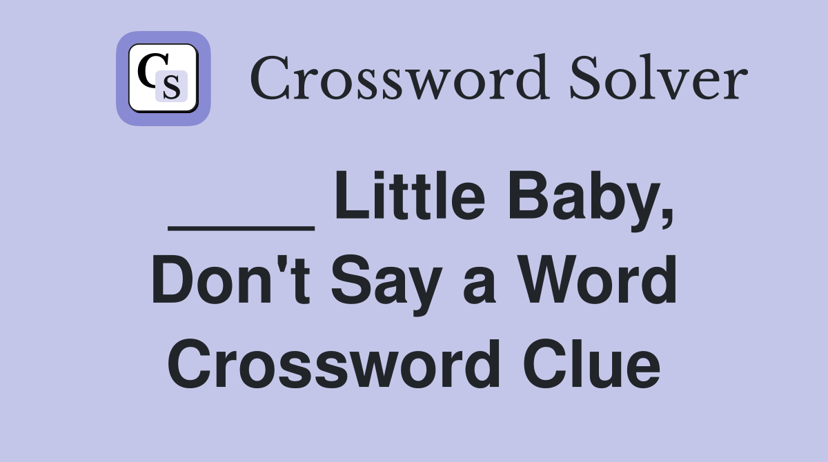 ____ Little Baby, Don't Say a Word Crossword Clue