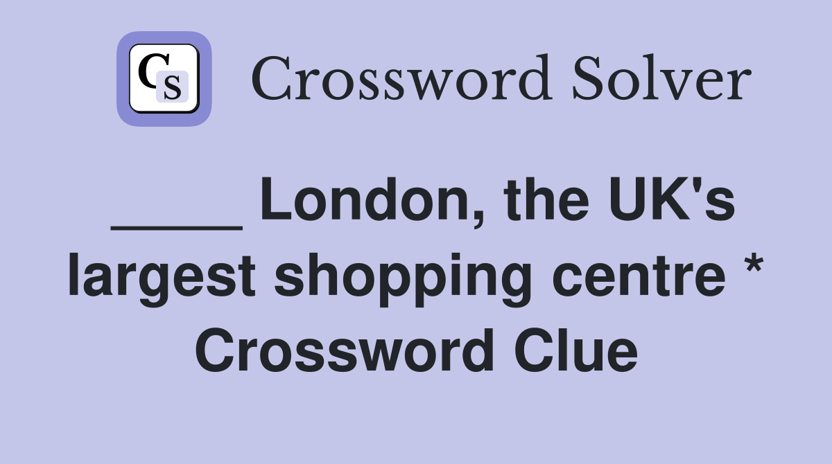 ____ London, the UK's largest shopping centre * Crossword Clue