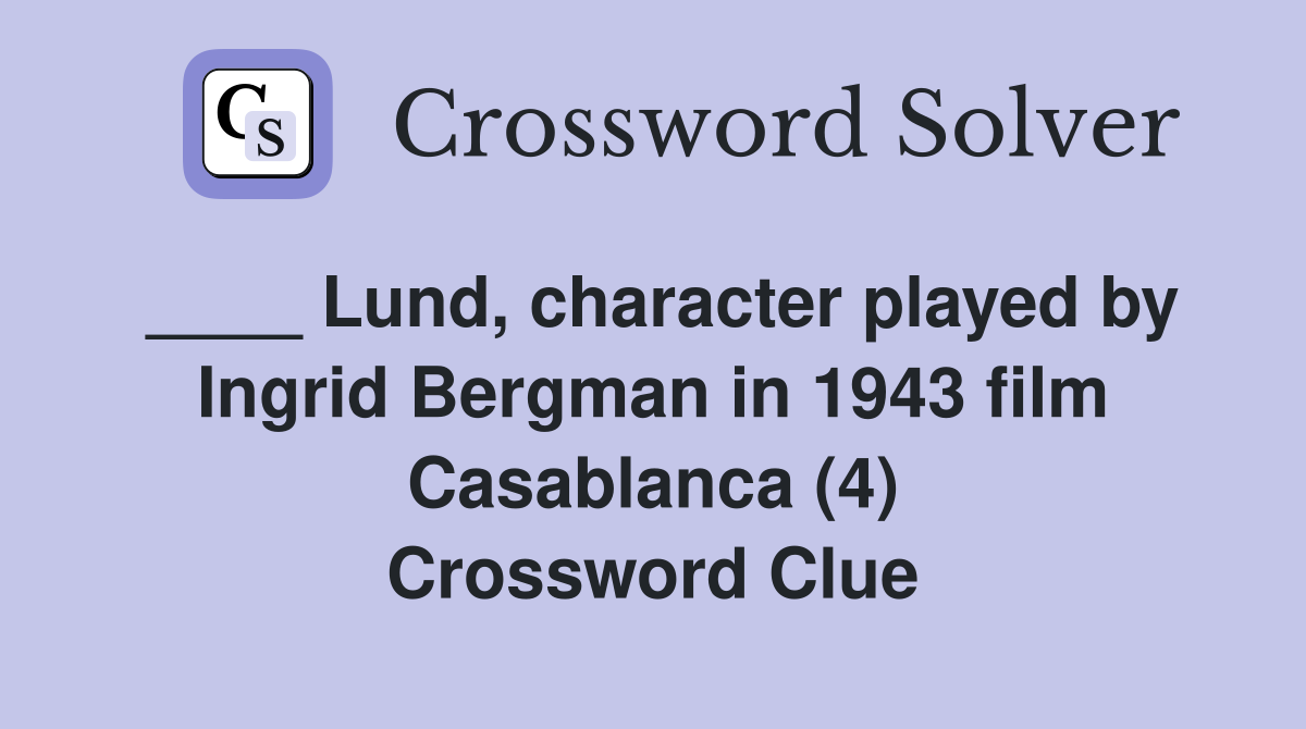 ____ Lund, character played by Ingrid Bergman in 1943 film Casablanca (4) Crossword Clue