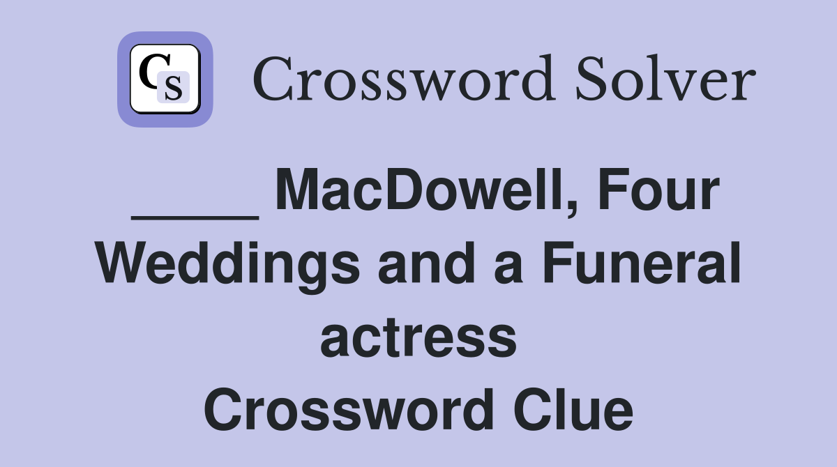 ____ MacDowell, Four Weddings and a Funeral actress Crossword Clue