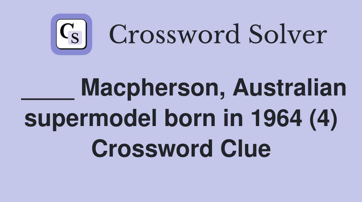 ____ Macpherson, Australian supermodel born in 1964 (4) Crossword Clue