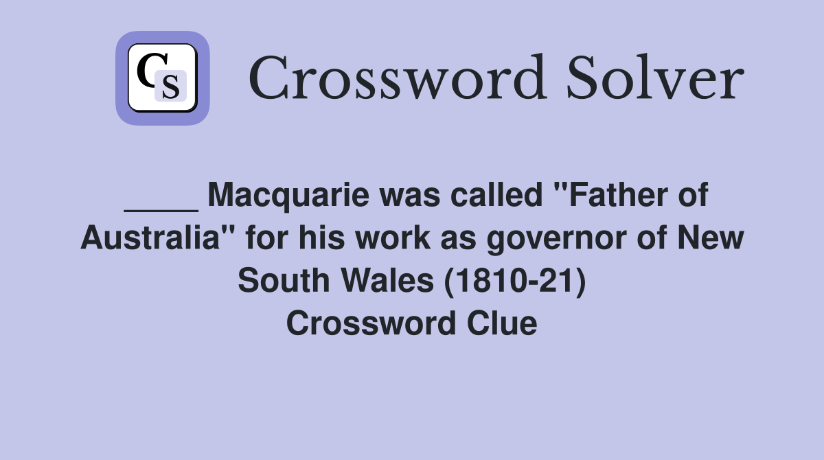 ____ Macquarie was called "Father of Australia" for his work as governor of New South Wales (1810-21) Crossword Clue