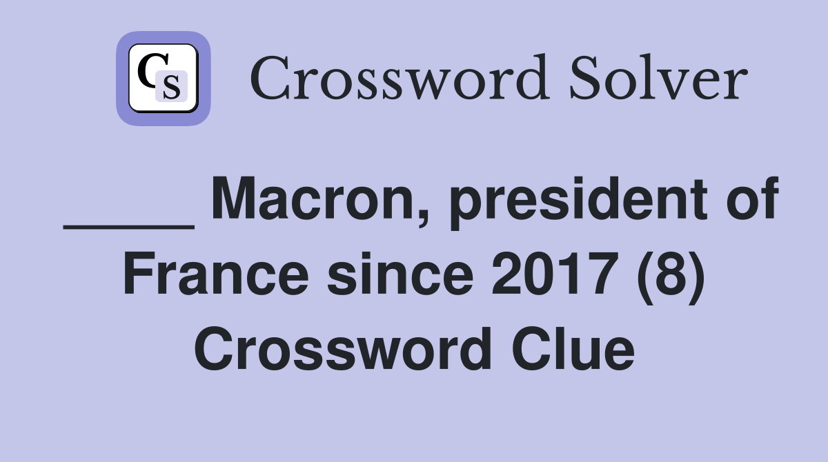 ____ Macron, president of France since 2017 (8) Crossword Clue