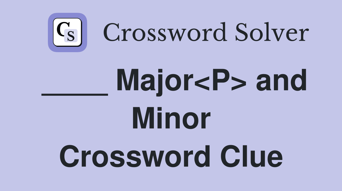 ____ Major<P> and Minor Crossword Clue