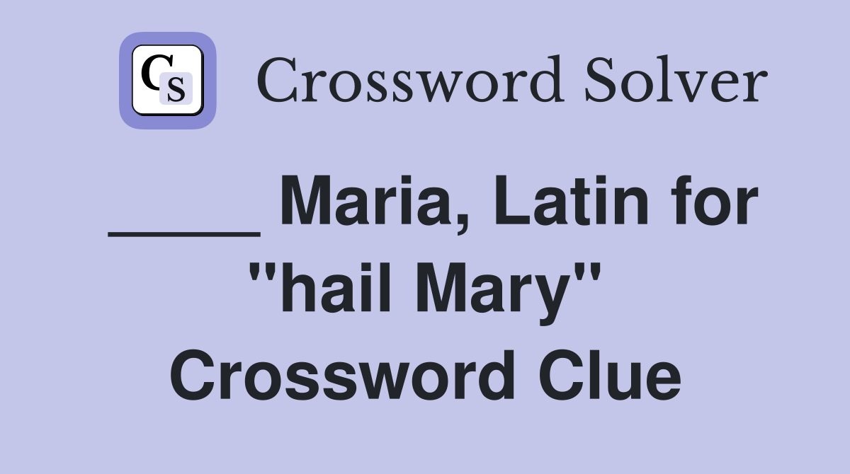 ____ Maria, Latin for "hail Mary" Crossword Clue