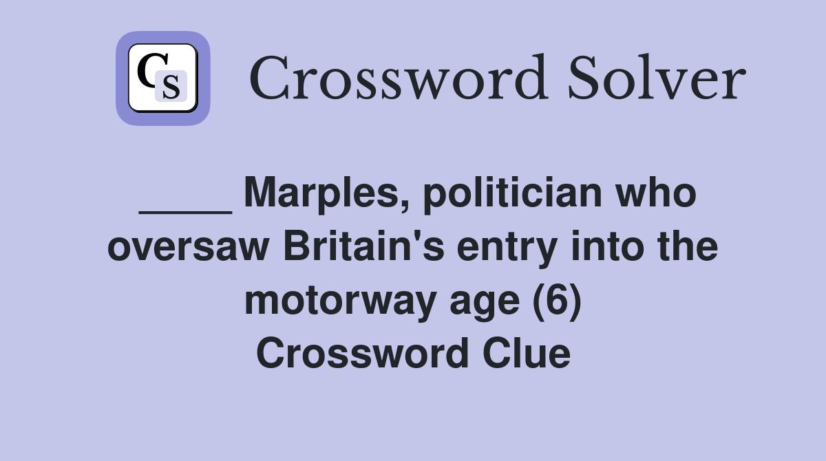 ____ Marples, politician who oversaw Britain's entry into the motorway age (6) Crossword Clue