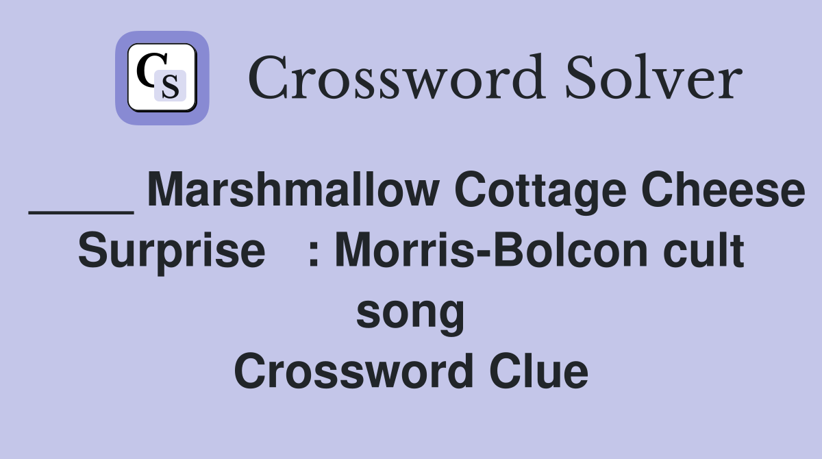 ____ Marshmallow Cottage Cheese Surprise   : Morris-Bolcon cult song Crossword Clue