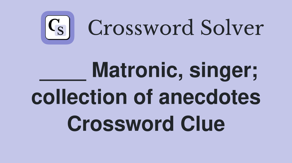 ____ Matronic, singer; collection of anecdotes Crossword Clue