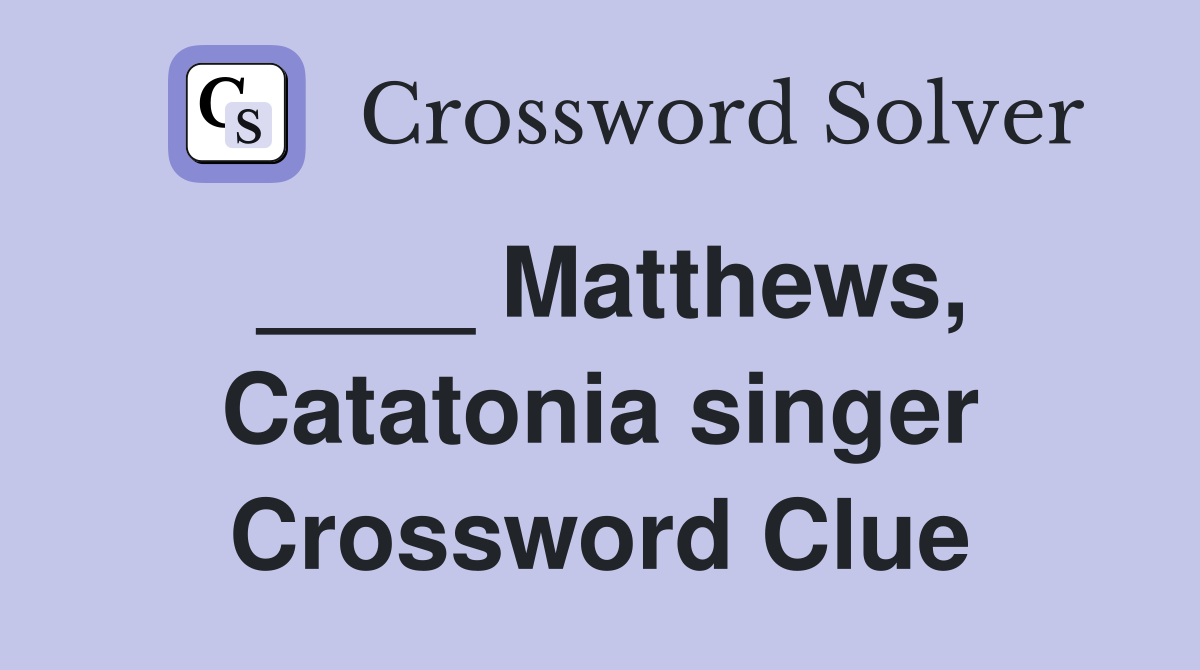 ____ Matthews, Catatonia singer Crossword Clue