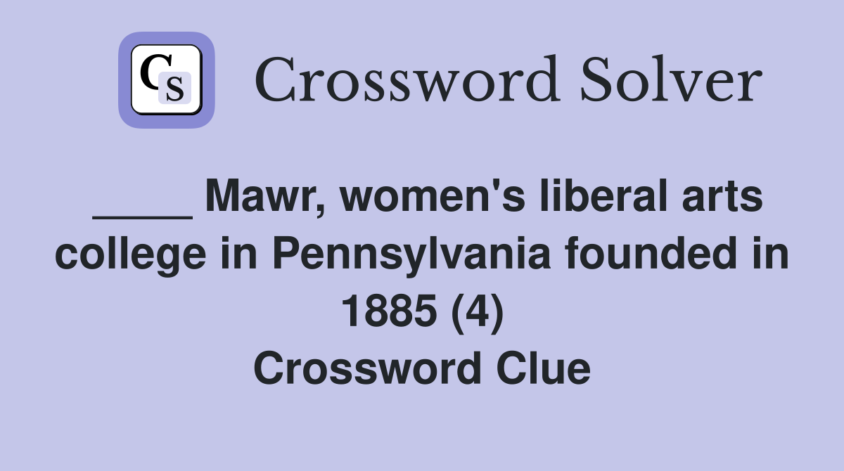 ____ Mawr, women's liberal arts college in Pennsylvania founded in 1885 (4) Crossword Clue