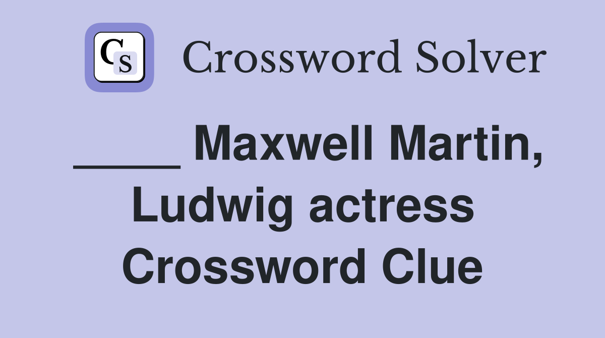 ____ Maxwell Martin, Ludwig actress Crossword Clue