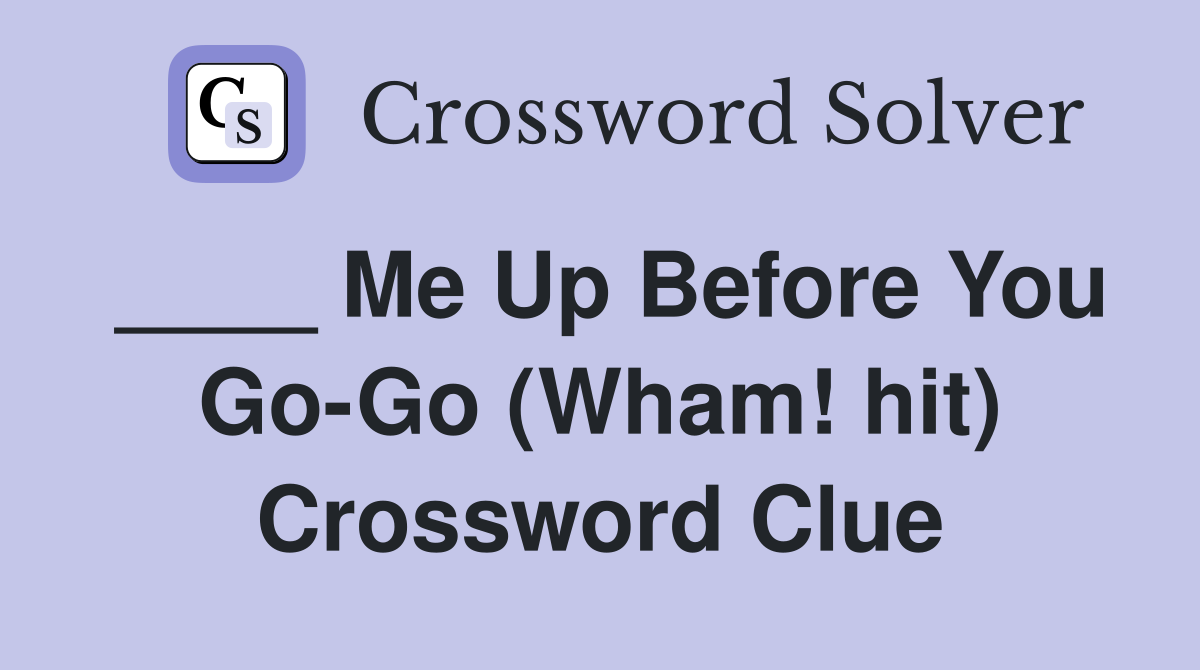 ____ Me Up Before You Go-Go (Wham! hit) Crossword Clue