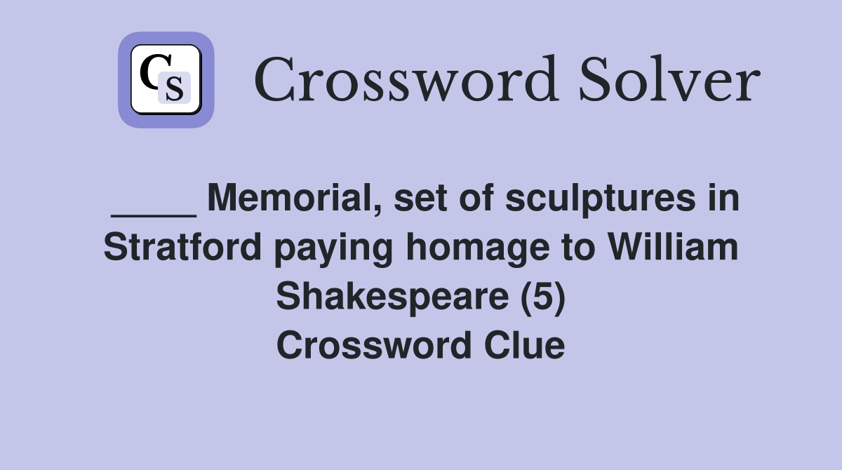____ Memorial, set of sculptures in Stratford paying homage to William Shakespeare (5) Crossword Clue
