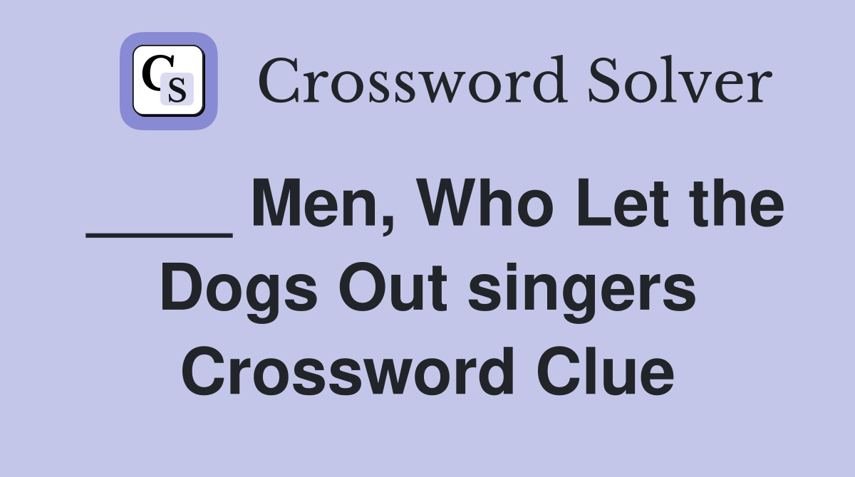 ____ Men, Who Let the Dogs Out singers Crossword Clue