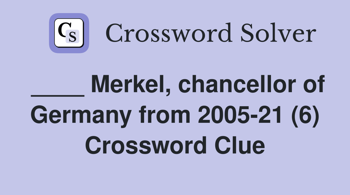 ____ Merkel, chancellor of Germany from 2005-21 (6) Crossword Clue