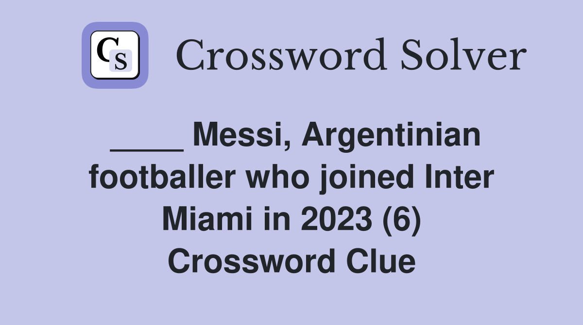 ____ Messi, Argentinian footballer who joined Inter Miami in 2023 (6) Crossword Clue