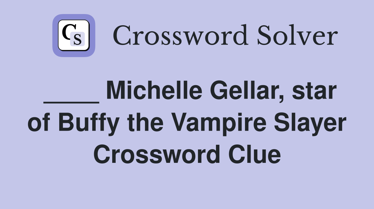 ____ Michelle Gellar, star of Buffy the Vampire Slayer Crossword Clue
