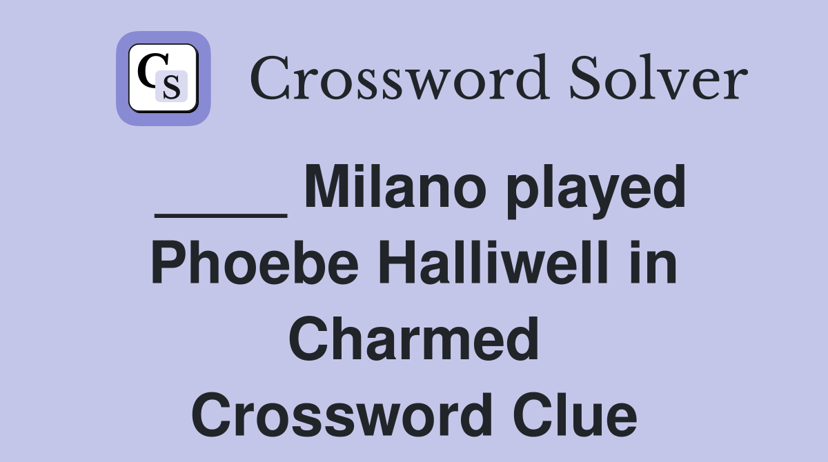 ____ Milano played Phoebe Halliwell in Charmed Crossword Clue