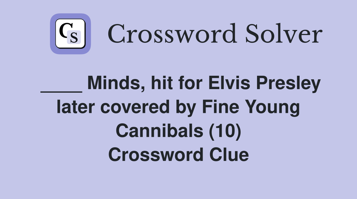____ Minds, hit for Elvis Presley later covered by Fine Young Cannibals (10) Crossword Clue
