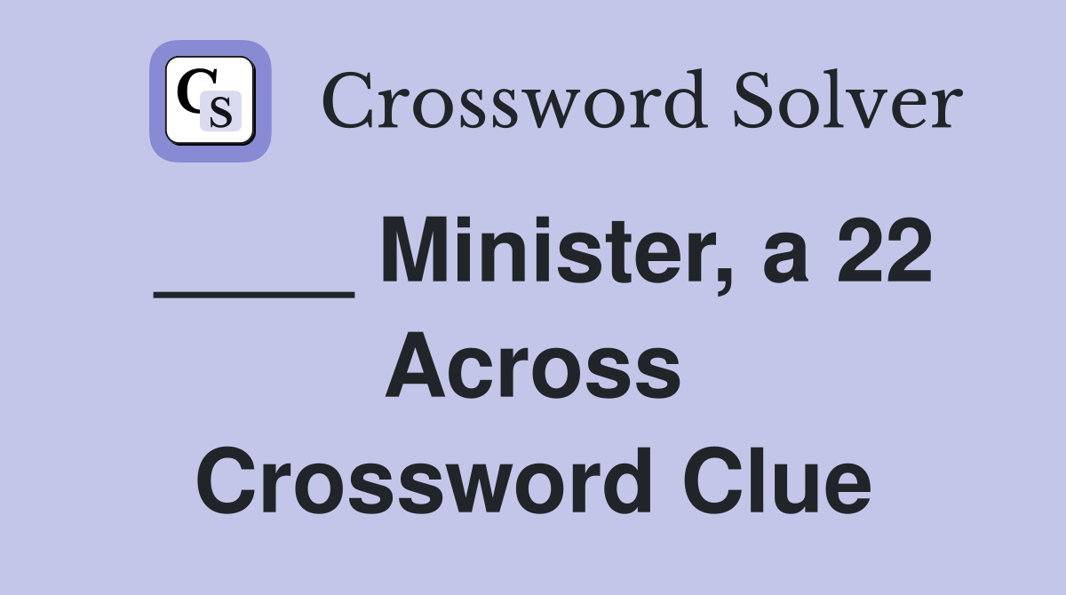 ____ Minister, a 22 Across Crossword Clue