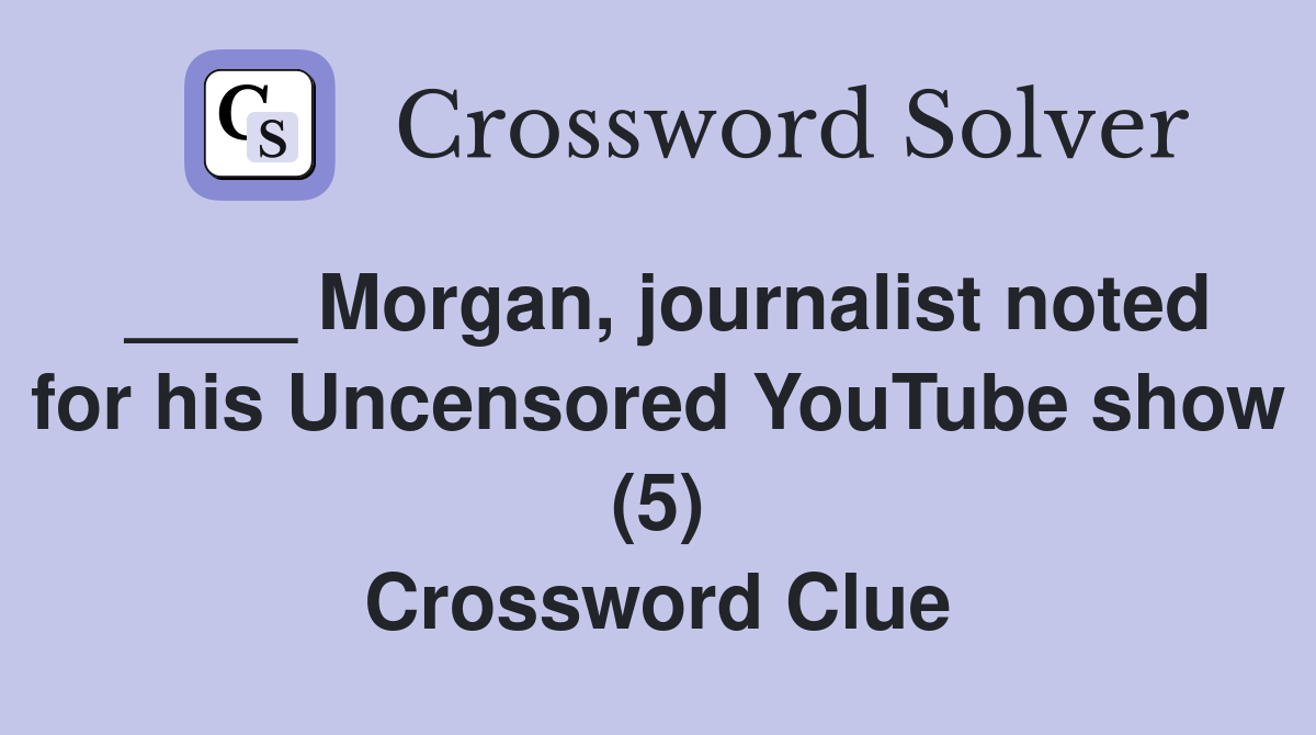 ____ Morgan, journalist noted for his Uncensored YouTube show (5) Crossword Clue
