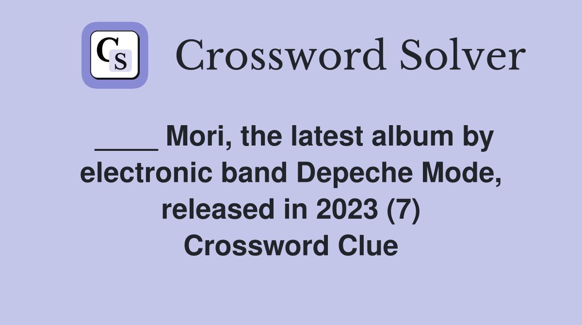 ____ Mori, the latest album by electronic band Depeche Mode, released in 2023 (7) Crossword Clue