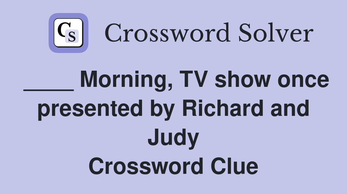 ____ Morning, TV show once presented by Richard and Judy Crossword Clue