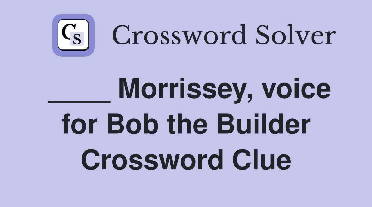 ____ Morrissey, voice for Bob the Builder Crossword Clue