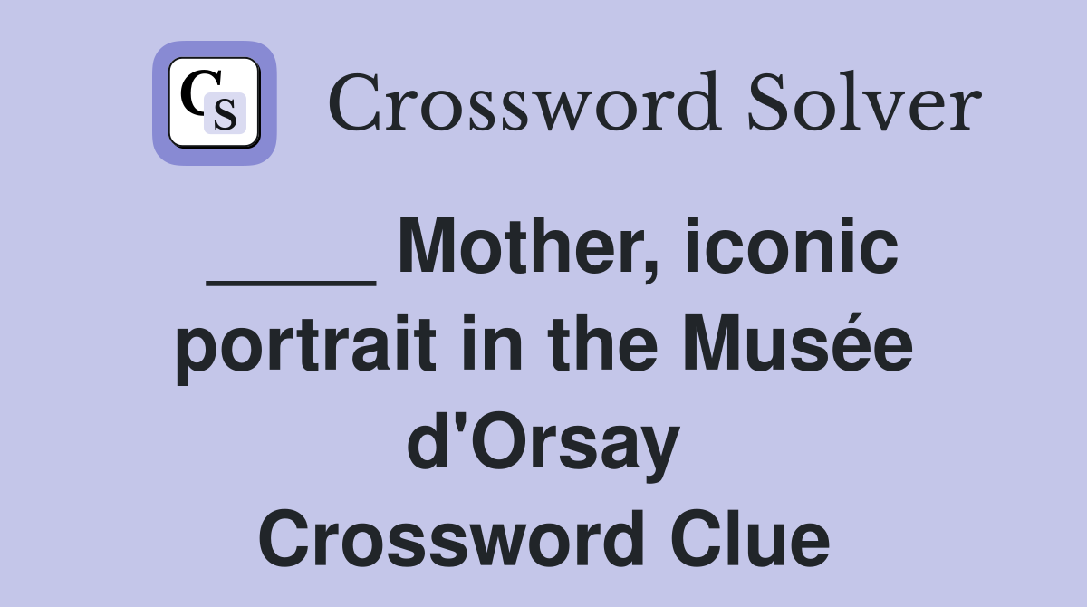 ____ Mother, iconic portrait in the Musée d'Orsay Crossword Clue
