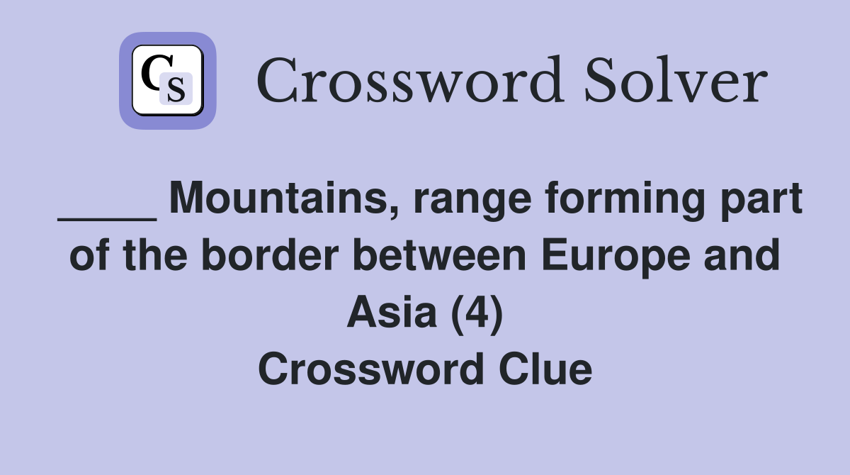 ____ Mountains, range forming part of the border between Europe and Asia (4) Crossword Clue