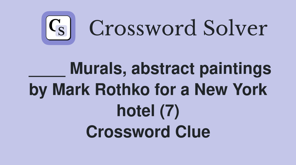 ____ Murals, abstract paintings by Mark Rothko for a New York hotel (7) Crossword Clue