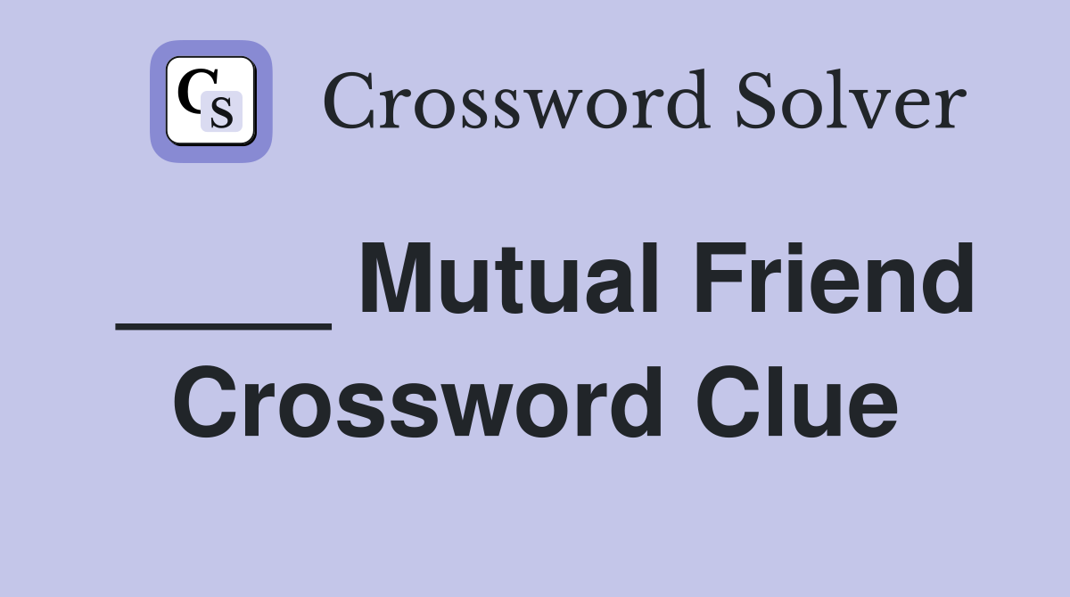 ____ Mutual Friend Crossword Clue