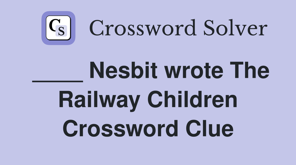 ____ Nesbit wrote The Railway Children Crossword Clue